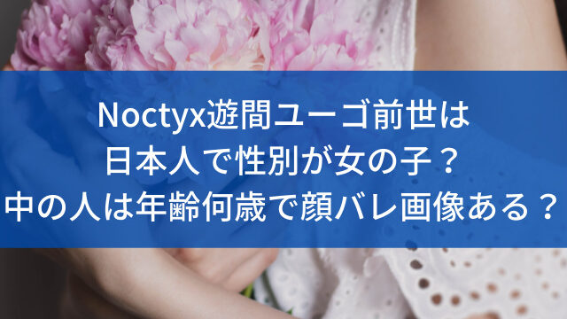Noctyx遊間ユーゴ前世は日本人で性別が女の子？中の人は年齢何歳で顔バレ画像ある？